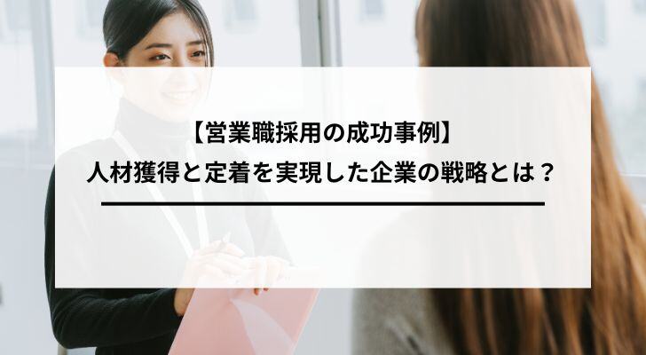 【営業職採用の成功事例】人材獲得と定着を実現した企業の戦略とは？